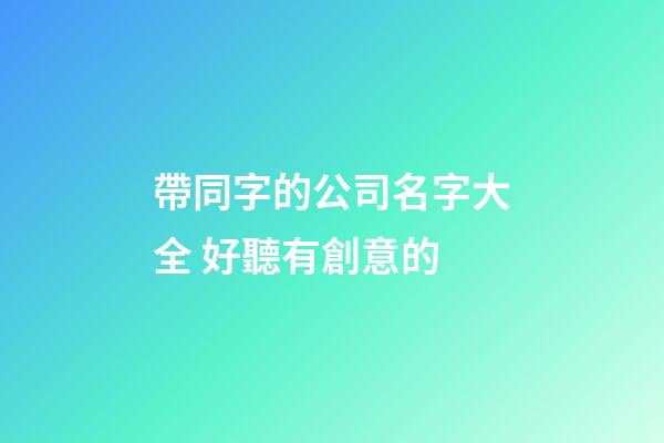 帶同字的公司名字大全 好聽有創意的-第1張-公司起名-玄機派